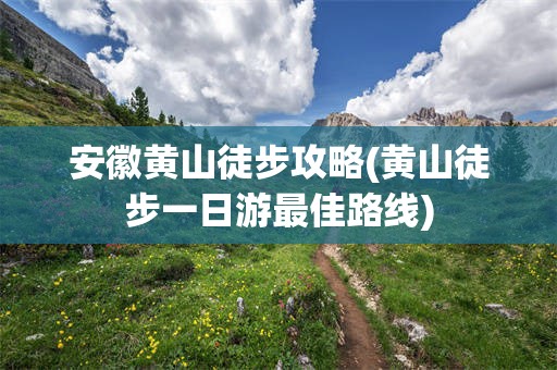 安徽黄山徒步攻略(黄山徒步一日游最佳路线)