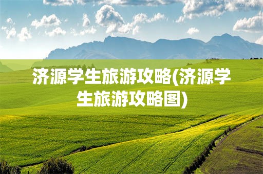济源学生旅游攻略(济源学生旅游攻略图)