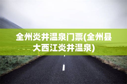 全州炎井温泉门票(全州县大西江炎井温泉)