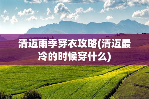 清迈雨季穿衣攻略(清迈最冷的时候穿什么)