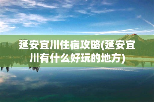 延安宜川住宿攻略(延安宜川有什么好玩的地方)