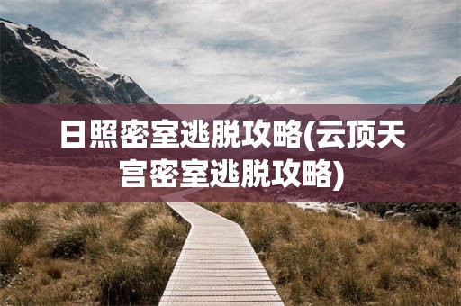 日照密室逃脱攻略(云顶天宫密室逃脱攻略)