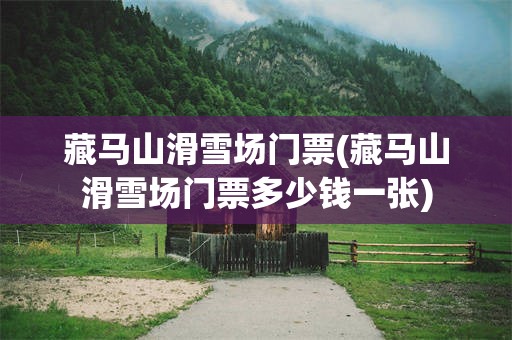 藏马山滑雪场门票(藏马山滑雪场门票多少钱一张)