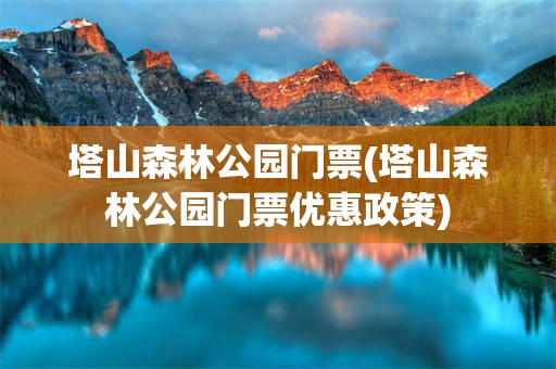 塔山森林公园门票(塔山森林公园门票优惠政策)