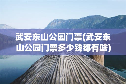 武安东山公园门票(武安东山公园门票多少钱都有啥)