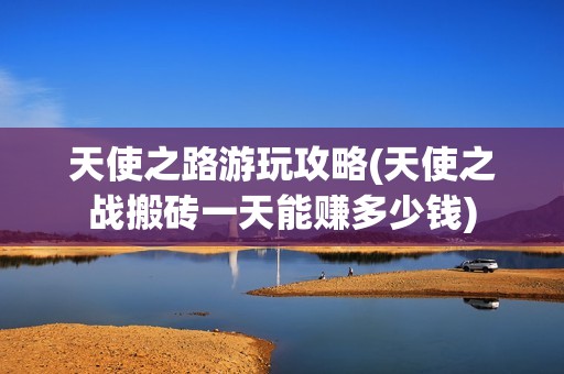 天使之路游玩攻略(天使之战搬砖一天能赚多少钱)