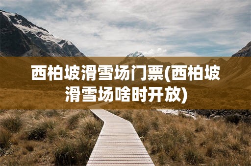 西柏坡滑雪场门票(西柏坡滑雪场啥时开放)