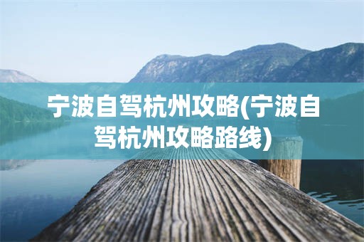 宁波自驾杭州攻略(宁波自驾杭州攻略路线)