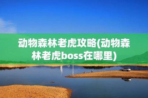 动物森林老虎攻略(动物森林老虎boss在哪里)