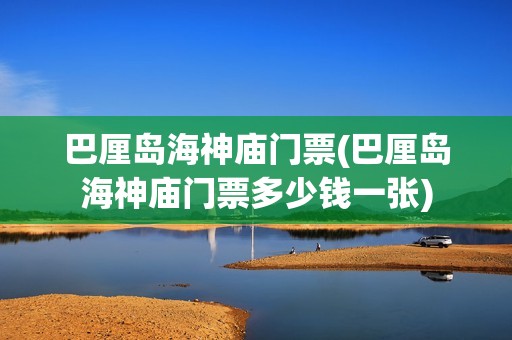 巴厘岛海神庙门票(巴厘岛海神庙门票多少钱一张)