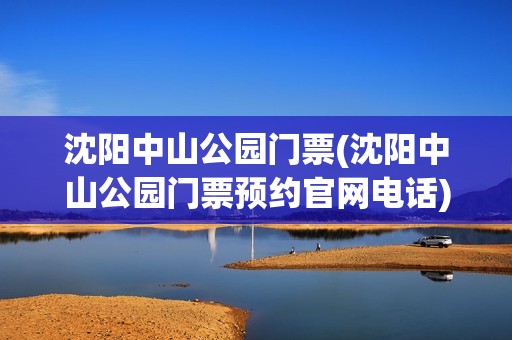 沈阳中山公园门票(沈阳中山公园门票预约官网电话)