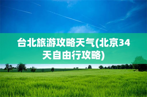 台北旅游攻略天气(北京34天自由行攻略)