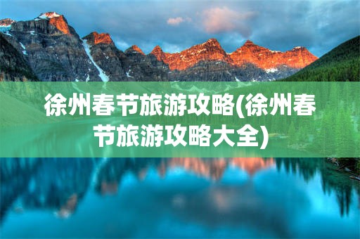徐州春节旅游攻略(徐州春节旅游攻略大全)