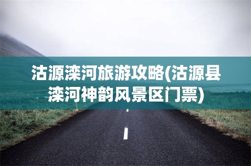 沽源滦河旅游攻略(沽源县滦河神韵风景区门票)
