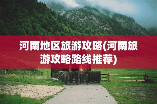 河南地区旅游攻略(河南旅游攻略路线推荐)