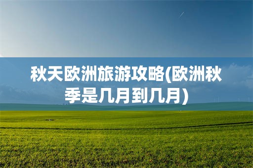 秋天欧洲旅游攻略(欧洲秋季是几月到几月)