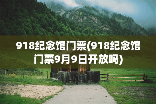 918纪念馆门票(918纪念馆门票9月9日开放吗)