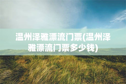 温州泽雅漂流门票(温州泽雅漂流门票多少钱)