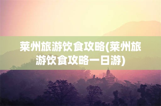 莱州旅游饮食攻略(莱州旅游饮食攻略一日游)
