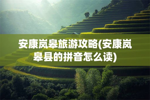 安康岚皋旅游攻略(安康岚皋县的拼音怎么读)