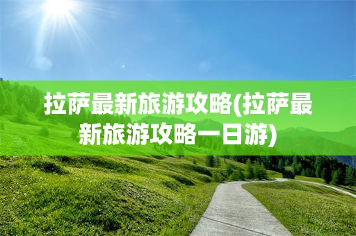 拉萨最新旅游攻略(拉萨最新旅游攻略一日游)