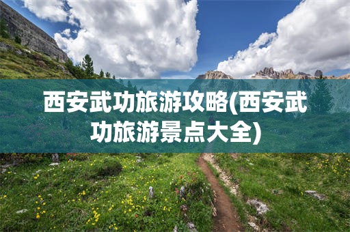 西安武功旅游攻略(西安武功旅游景点大全)