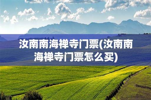 汝南南海禅寺门票(汝南南海禅寺门票怎么买)