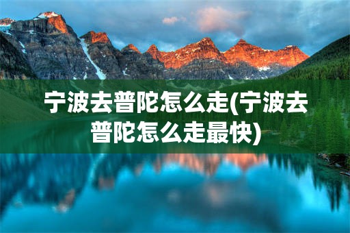 宁波去普陀怎么走(宁波去普陀怎么走最快)