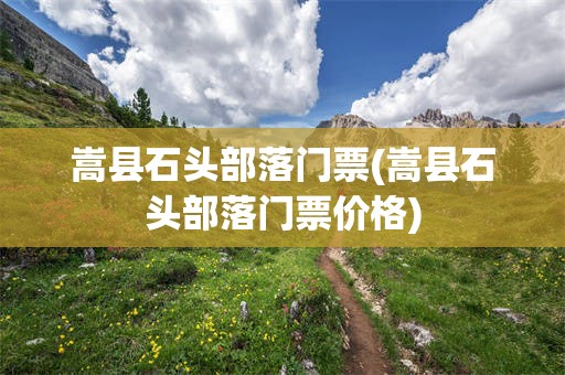 嵩县石头部落门票(嵩县石头部落门票价格)