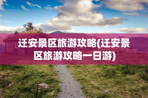 迁安景区旅游攻略(迁安景区旅游攻略一日游)