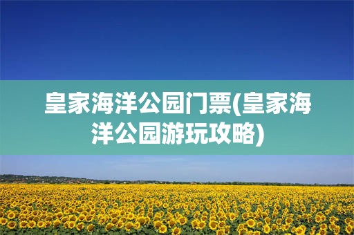 皇家海洋公园门票(皇家海洋公园游玩攻略)