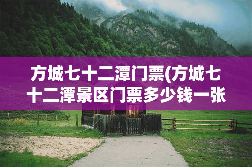 方城七十二潭门票(方城七十二潭景区门票多少钱一张)