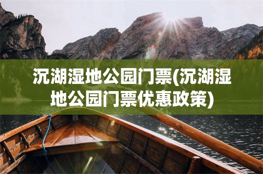 沉湖湿地公园门票(沉湖湿地公园门票优惠政策)