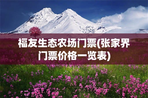 福友生态农场门票(张家界门票价格一览表)