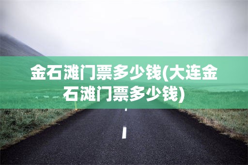 金石滩门票多少钱(大连金石滩门票多少钱)