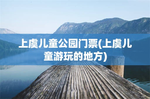 上虞儿童公园门票(上虞儿童游玩的地方)