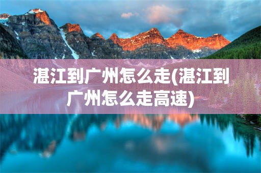 湛江到广州怎么走(湛江到广州怎么走高速)