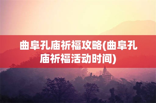 曲阜孔庙祈福攻略(曲阜孔庙祈福活动时间)