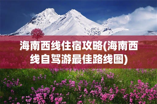 海南西线住宿攻略(海南西线自驾游最佳路线图)