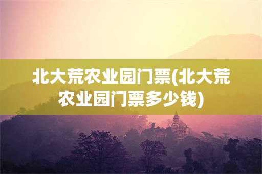 北大荒农业园门票(北大荒农业园门票多少钱)