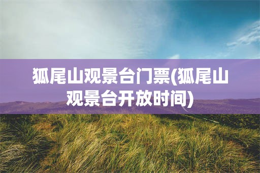 狐尾山观景台门票(狐尾山观景台开放时间)