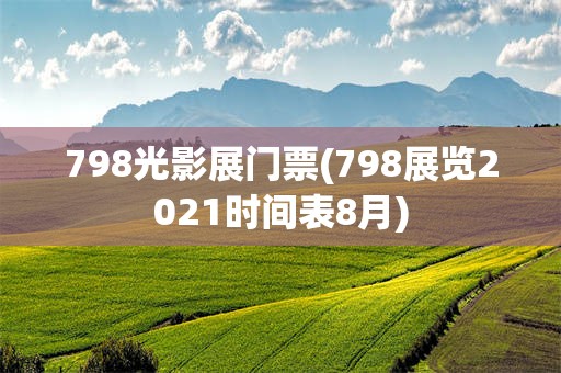 798光影展门票(798展览2021时间表8月)