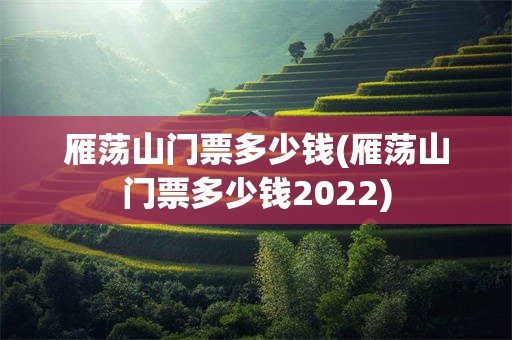 雁荡山门票多少钱(雁荡山门票多少钱2022)