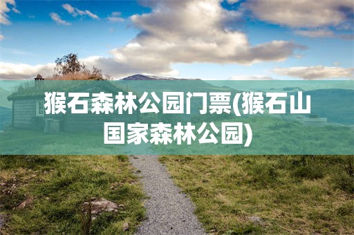 猴石森林公园门票(猴石山国家森林公园)