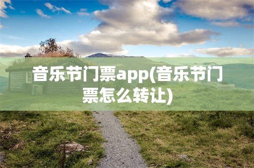 音乐节门票app(音乐节门票怎么转让)