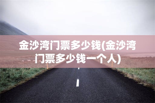 金沙湾门票多少钱(金沙湾门票多少钱一个人)