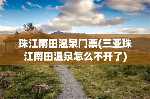 珠江南田温泉门票(三亚珠江南田温泉怎么不开了)