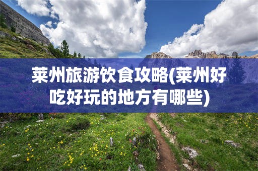 莱州旅游饮食攻略(莱州好吃好玩的地方有哪些)