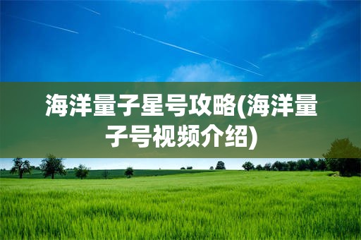 海洋量子星号攻略(海洋量子号视频介绍)