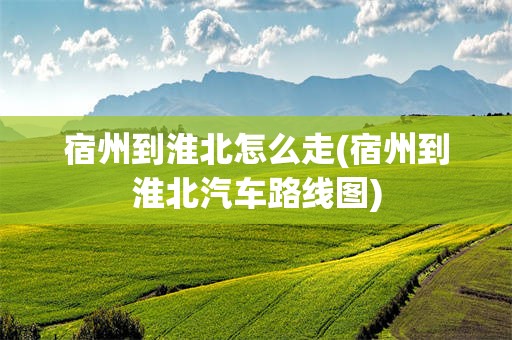 宿州到淮北怎么走(宿州到淮北汽车路线图)